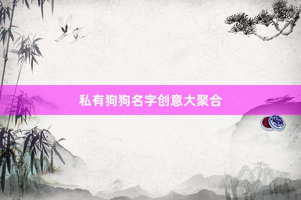 私有狗狗名字创意大聚合