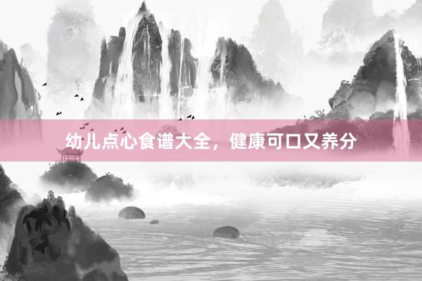 幼儿点心食谱大全，健康可口又养分